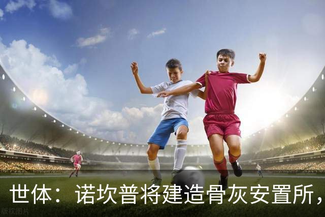 世体：诺坎普将建造骨灰安置所，骨灰龛位3000欧至6000欧元