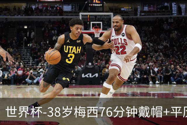 世界杯-38岁梅西76分钟戴帽+平历史纪录 阿根廷3-0阿尔及利亚