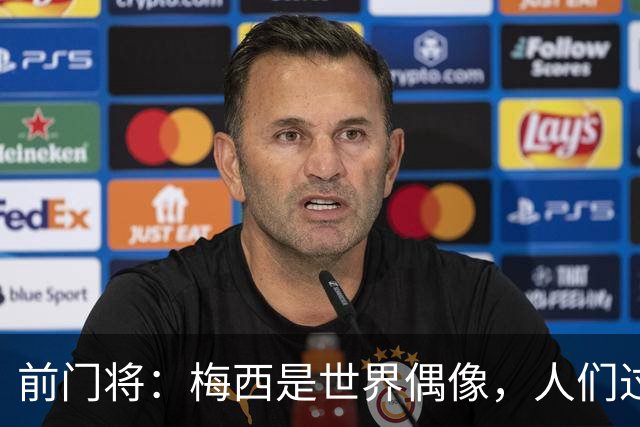前门将：梅西是世界偶像，人们过去要求他夺冠现在只想他继续踢球