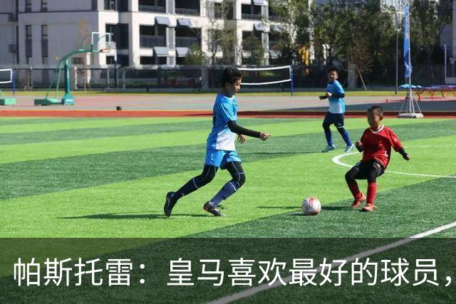 帕斯托雷：皇马喜欢最好的球员，恩佐就是其中之一，他也喜欢皇马