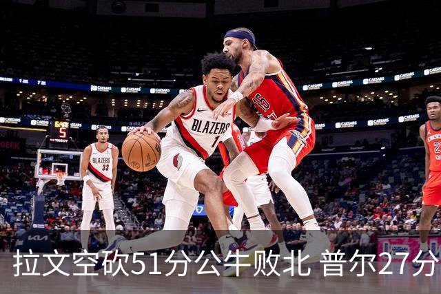 拉文空砍51分公牛败北 普尔27分送灰熊三连败