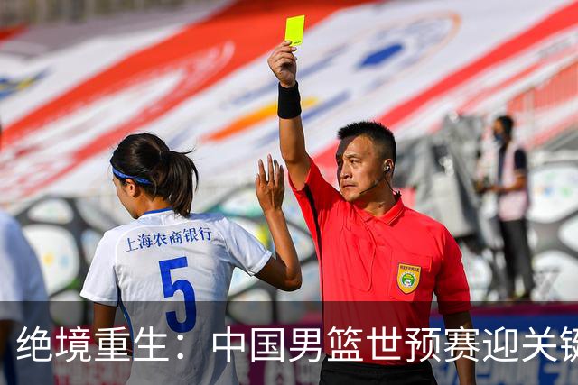 绝境重生：中国男篮世预赛迎关键第二阶段 拼搏定能破局